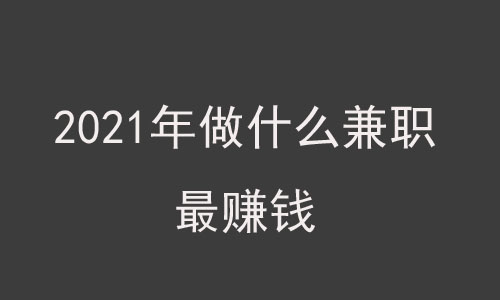 2021年做什么兼职最赚钱(比较吃香)